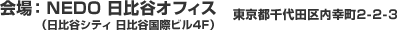 会場：NEDO 日比谷オフィス（日比谷シティ 日比谷国際ビル4F） 東京都千代田区内幸町2-2-3